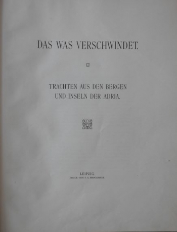 Salvator Ludwig, von Habsburg: Das was verschwindet. Trachten aus den Bergen und Inseln der Adria